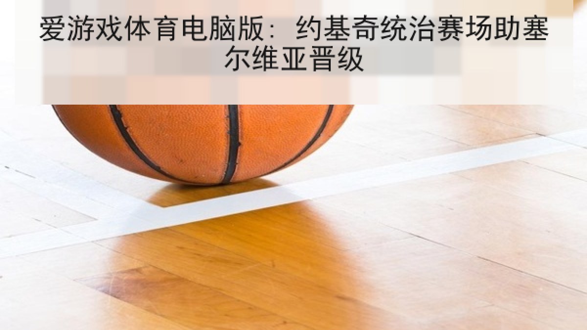 爱游戏体育电脑版: 约基奇统治赛场助塞尔维亚晋级 爱游戏体育电脑版: 约基奇统治赛场助塞尔维亚晋级
