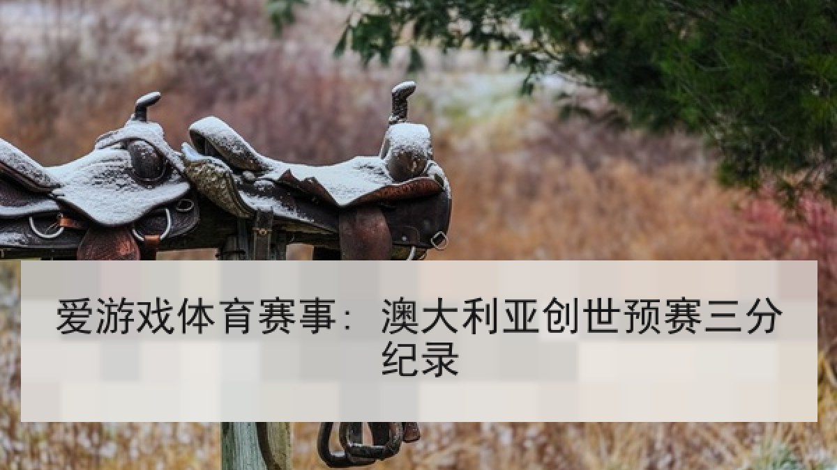 爱游戏体育赛事: 澳大利亚创世预赛三分纪录 爱游戏体育赛事: 澳大利亚创世预赛三分纪录