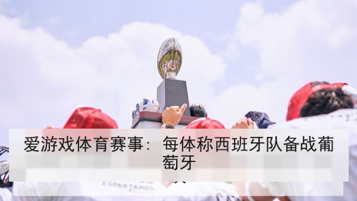 爱游戏体育赛事: 每体称西班牙队备战葡萄牙
